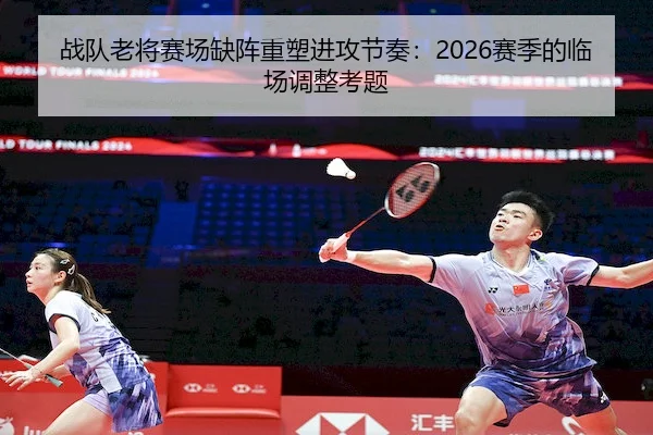 战队老将赛场缺阵重塑进攻节奏：2026赛季的临场调整考题